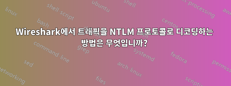 Wireshark에서 트래픽을 NTLM 프로토콜로 디코딩하는 방법은 무엇입니까?