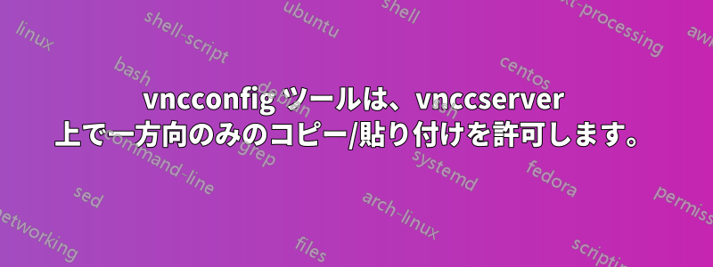 vncconfig ツールは、vnccserver 上で一方向のみのコピー/貼り付けを許可します。