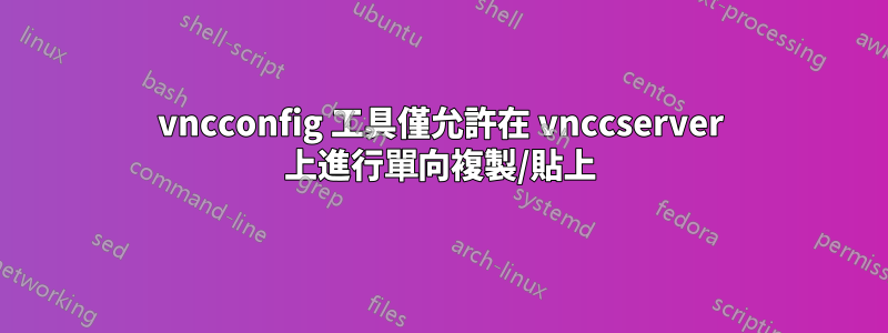 vncconfig 工具僅允許在 vnccserver 上進行單向複製/貼上