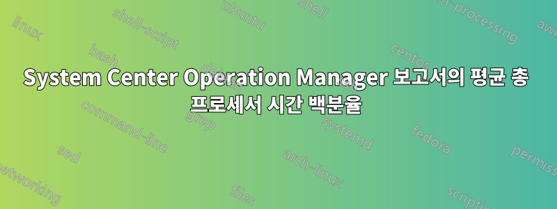 System Center Operation Manager 보고서의 평균 총 프로세서 시간 백분율