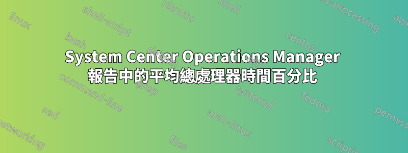 System Center Operations Manager 報告中的平均總處理器時間百分比