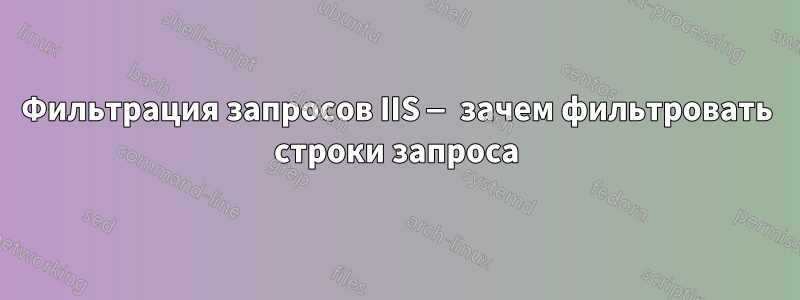 Фильтрация запросов IIS — зачем фильтровать строки запроса