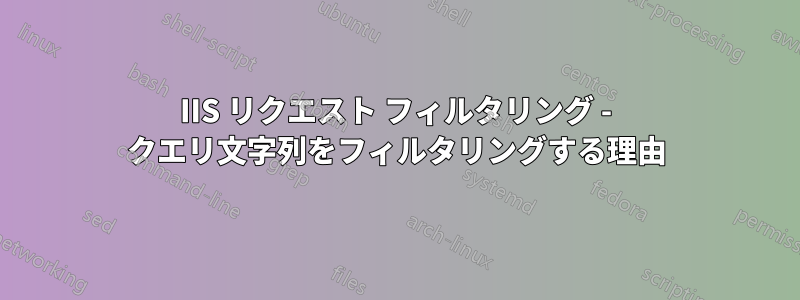 IIS リクエスト フィルタリング - クエリ文字列をフィルタリングする理由