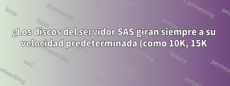 ¿Los discos del servidor SAS giran siempre a su velocidad predeterminada (como 10K, 15K)?