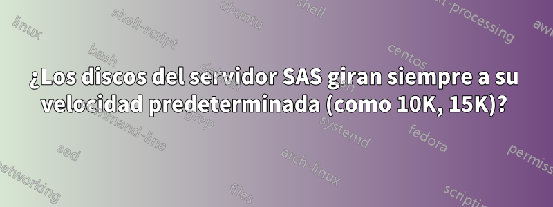 ¿Los discos del servidor SAS giran siempre a su velocidad predeterminada (como 10K, 15K)?