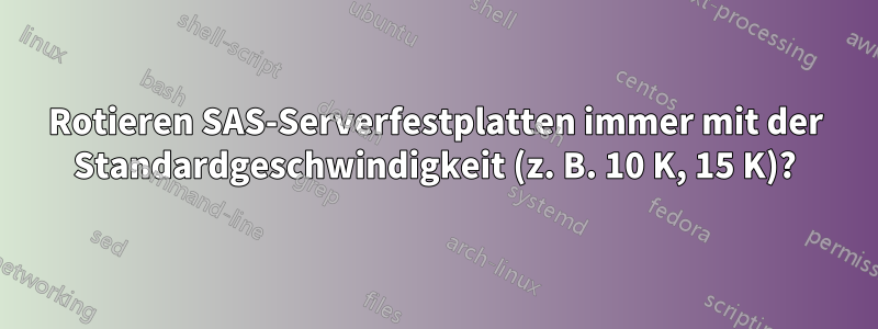 Rotieren SAS-Serverfestplatten immer mit der Standardgeschwindigkeit (z. B. 10 K, 15 K)?