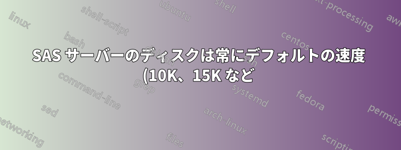 SAS サーバーのディスクは常にデフォルトの速度 (10K、15K など) で回転しますか?