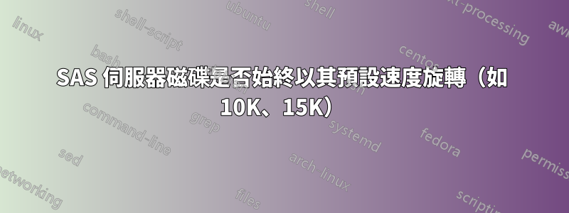 SAS 伺服器磁碟是否始終以其預設速度旋轉（如 10K、15K）