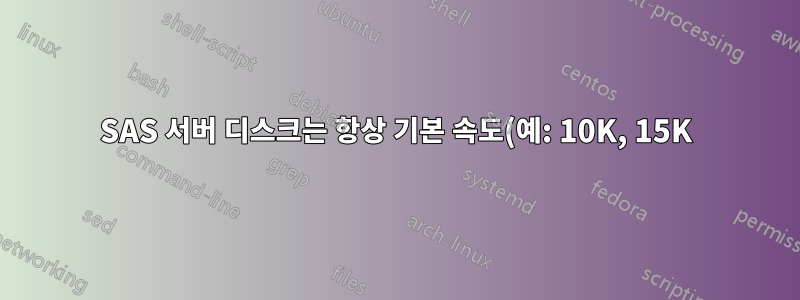 SAS 서버 디스크는 항상 기본 속도(예: 10K, 15K)로 회전합니까?