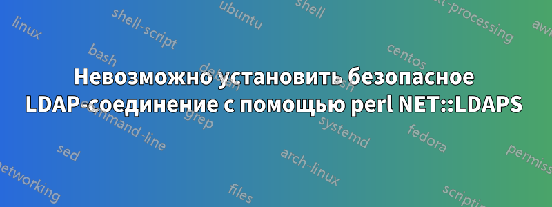 Невозможно установить безопасное LDAP-соединение с помощью perl NET::LDAPS