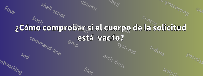 ¿Cómo comprobar si el cuerpo de la solicitud está vacío?