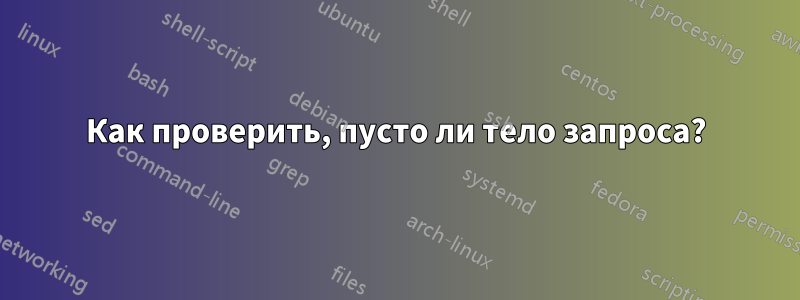 Как проверить, пусто ли тело запроса?