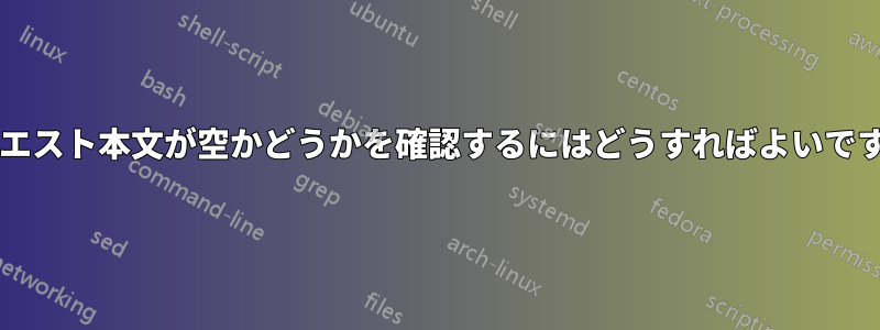 リクエスト本文が空かどうかを確認するにはどうすればよいですか?