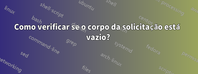 Como verificar se o corpo da solicitação está vazio?