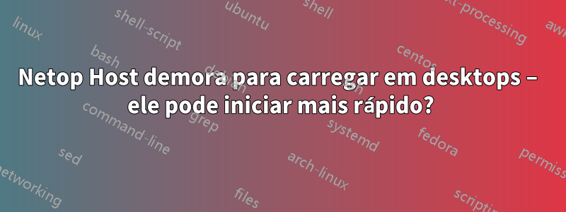 Netop Host demora para carregar em desktops – ele pode iniciar mais rápido?