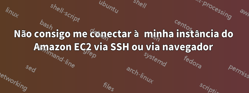 Não consigo me conectar à minha instância do Amazon EC2 via SSH ou via navegador