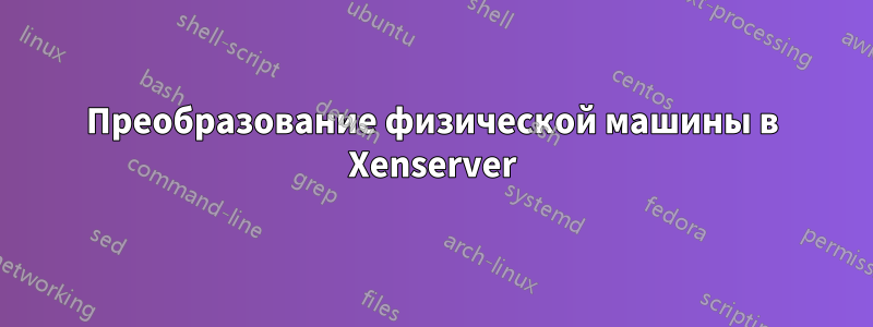 Преобразование физической машины в Xenserver