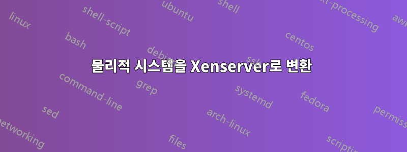 물리적 시스템을 Xenserver로 변환