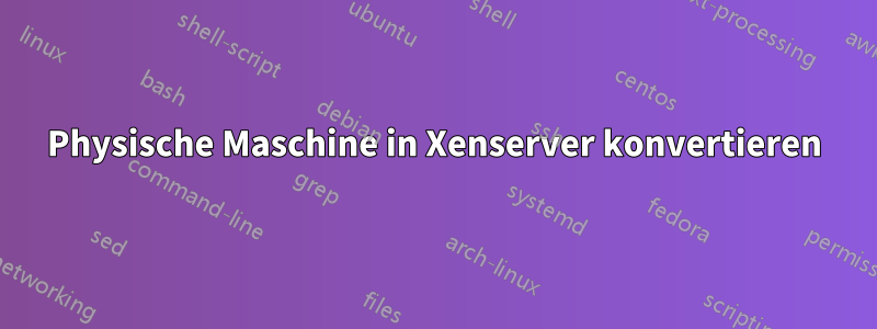 Physische Maschine in Xenserver konvertieren