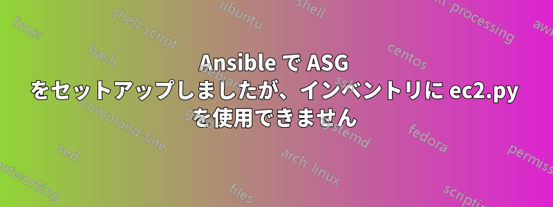 Ansible で ASG をセットアップしましたが、インベントリに ec2.py を使用できません