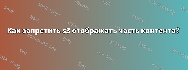 Как запретить s3 отображать часть контента?