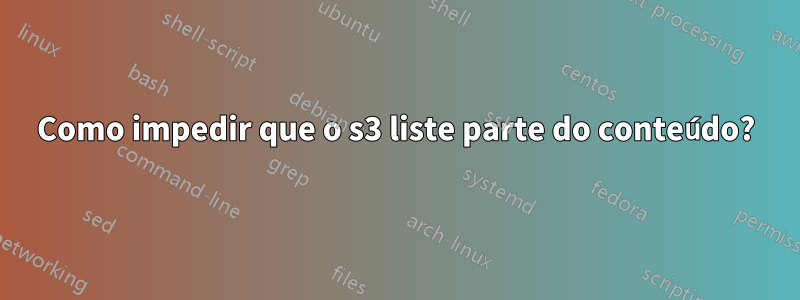 Como impedir que o s3 liste parte do conteúdo?