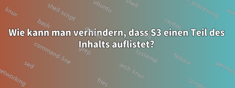 Wie kann man verhindern, dass S3 einen Teil des Inhalts auflistet?