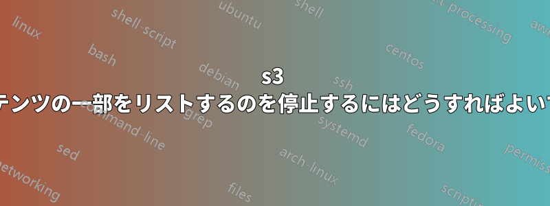 s3 がコンテンツの一部をリストするのを停止するにはどうすればよいですか?