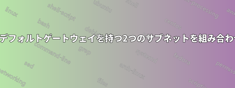 同じデフォルトゲートウェイを持つ2つのサブネットを組み合わせる