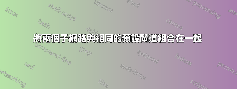 將兩個子網路與相同的預設閘道組合在一起