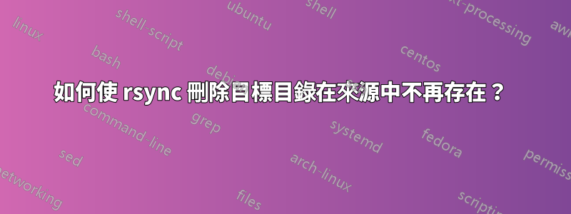 如何使 rsync 刪除目標目錄在來源中不再存在？ 