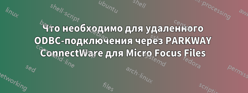 Что необходимо для удаленного ODBC-подключения через PARKWAY ConnectWare для Micro Focus Files