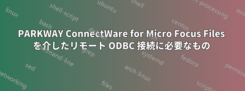 PARKWAY ConnectWare for Micro Focus Files を介したリモート ODBC 接続に必要なもの