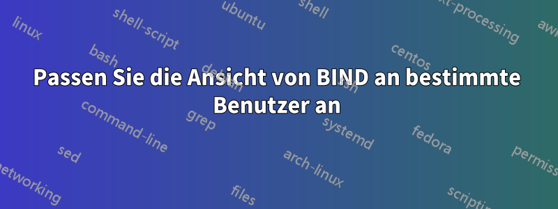 Passen Sie die Ansicht von BIND an bestimmte Benutzer an