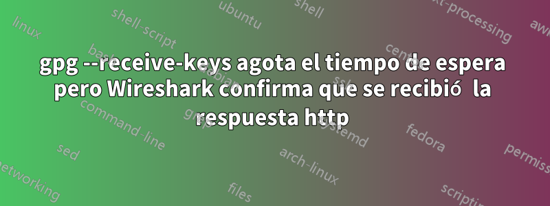 gpg --receive-keys agota el tiempo de espera pero Wireshark confirma que se recibió la respuesta http