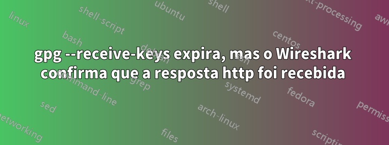 gpg --receive-keys expira, mas o Wireshark confirma que a resposta http foi recebida