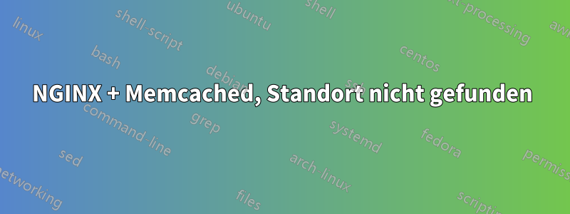 NGINX + Memcached, Standort nicht gefunden