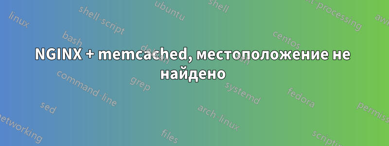 NGINX + memcached, местоположение не найдено