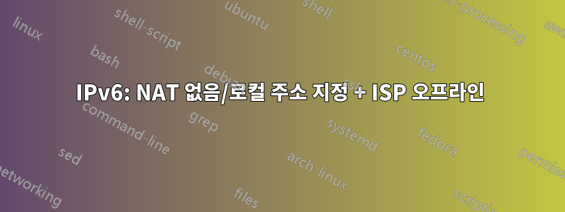 IPv6: NAT 없음/로컬 주소 지정 + ISP 오프라인