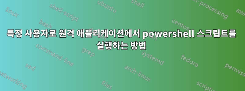 특정 사용자로 원격 애플리케이션에서 powershell 스크립트를 실행하는 방법