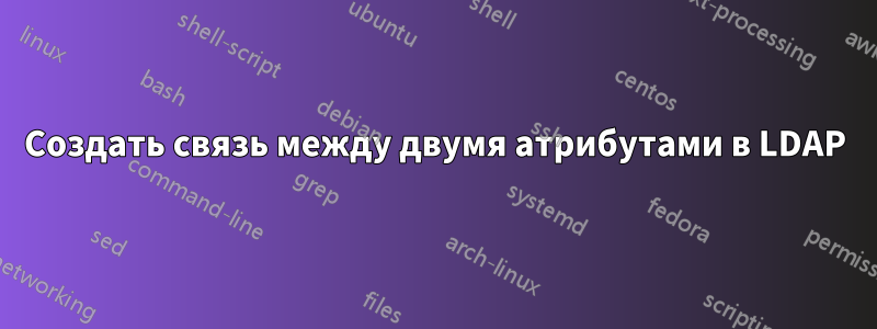 Создать связь между двумя атрибутами в LDAP