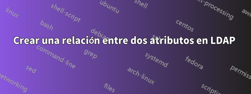 Crear una relación entre dos atributos en LDAP