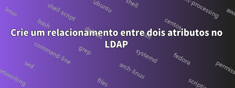 Crie um relacionamento entre dois atributos no LDAP