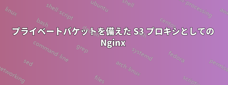 プライベートバケットを備えた S3 プロキシとしての Nginx