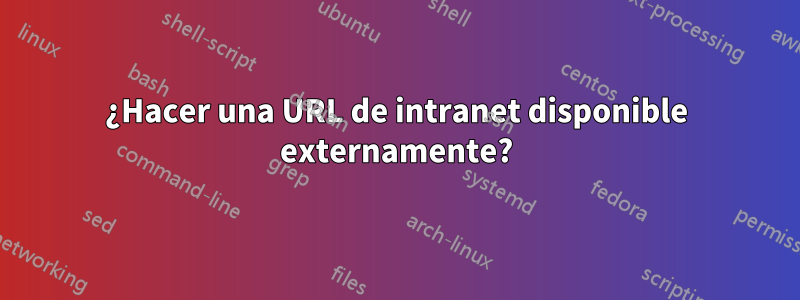 ¿Hacer una URL de intranet disponible externamente?