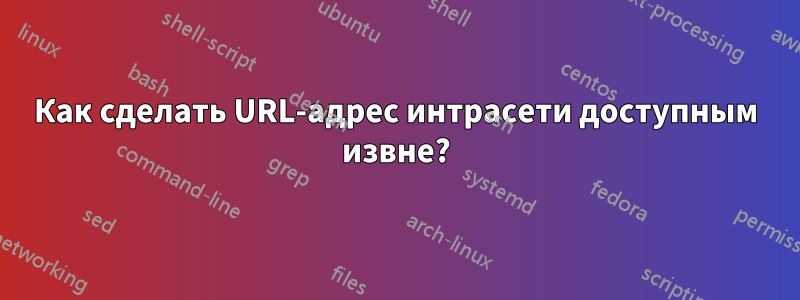 Как сделать URL-адрес интрасети доступным извне?