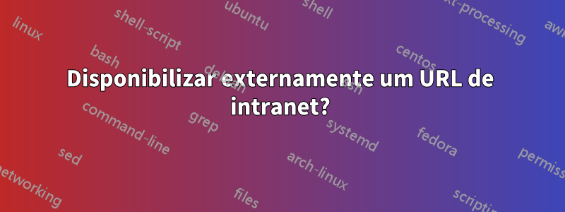 Disponibilizar externamente um URL de intranet?