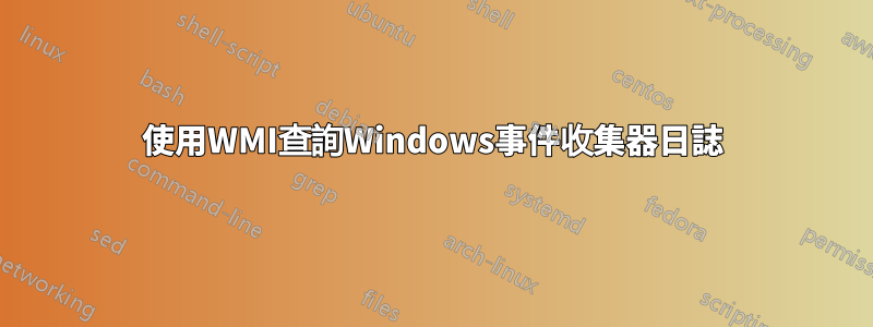 使用WMI查詢Windows事件收集器日誌