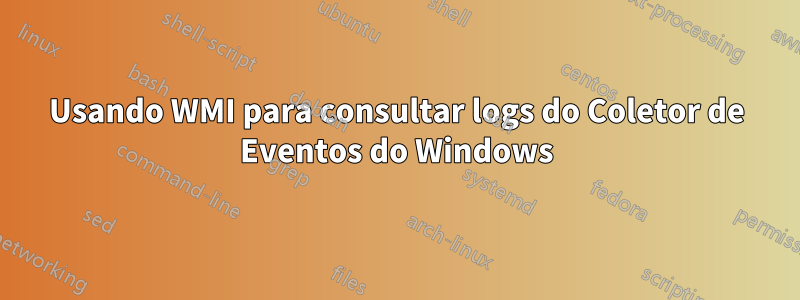 Usando WMI para consultar logs do Coletor de Eventos do Windows