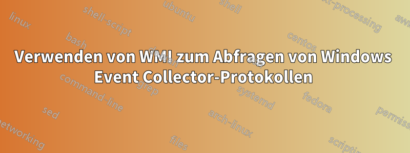 Verwenden von WMI zum Abfragen von Windows Event Collector-Protokollen
